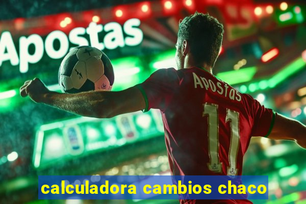 calculadora cambios chaco